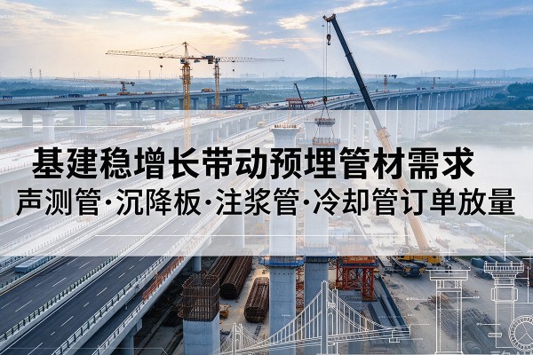 大东基建稳增长带动预埋监测管材需求，声测管、沉降板、注浆管订单持续放量
