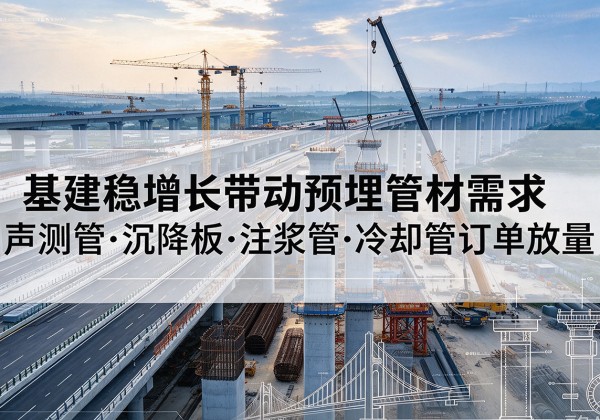 大东基建稳增长带动预埋监测管材需求，声测管、沉降板、注浆管订单持续放量