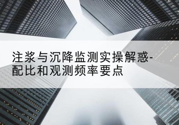 大东水泥浆配比不当会不会造成注浆管堵管？-注浆与沉降监测实操解惑-配比和观测频率要点